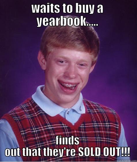 WAITS TO BUY A YEARBOOK..... FINDS OUT THAT THEY'RE SOLD OUT!!! Bad Luck Brian