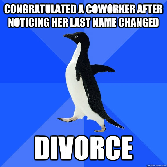 Congratulated a coworker after noticing her last name changed Divorce  Socially Awkward Penguin