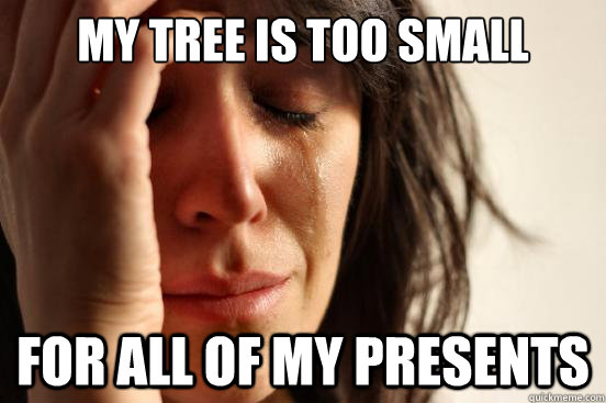 My tree is too small  For all of my presents  First World Problems