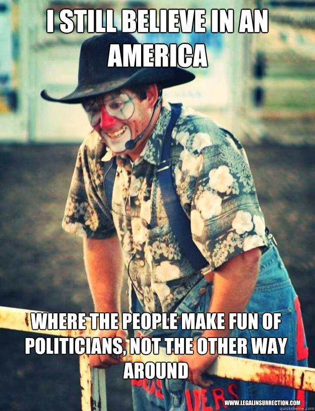 I still believe in an America where the people make fun of politicians, not the other way around www.legalinsurrection.com - I still believe in an America where the people make fun of politicians, not the other way around www.legalinsurrection.com  Misc