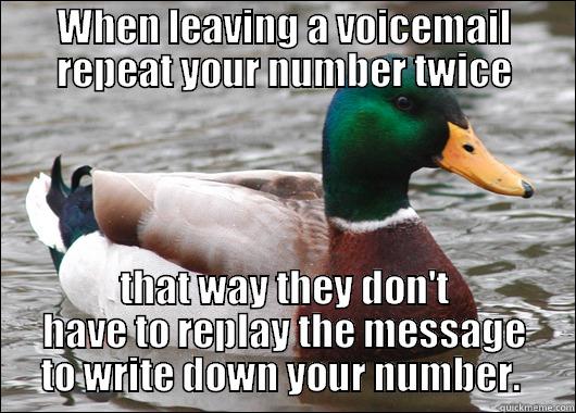 WHEN LEAVING A VOICEMAIL REPEAT YOUR NUMBER TWICE THAT WAY THEY DON'T HAVE TO REPLAY THE MESSAGE TO WRITE DOWN YOUR NUMBER.  Actual Advice Mallard