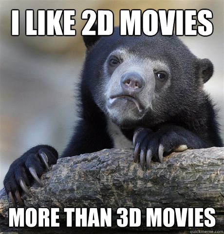 i like 2d movies more than 3d movies  Confession Bear