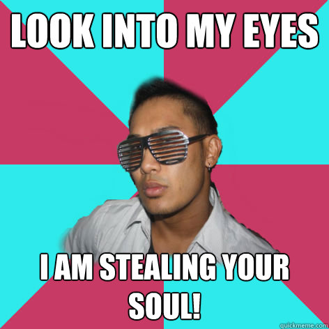 Look into my Eyes I am stealing your soul! - Look into my Eyes I am stealing your soul!  Shutter shade bro