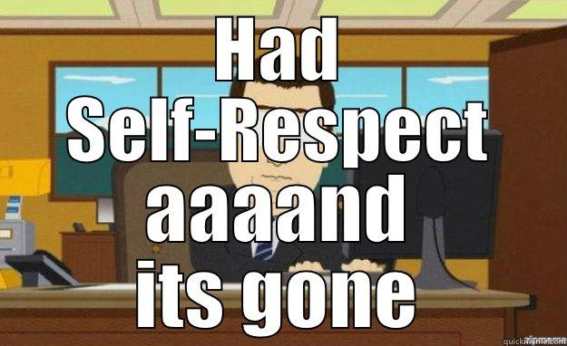 HAD SELF-RESPECT AAAAND ITS GONE aaaand its gone