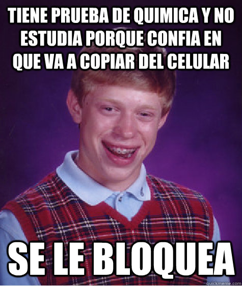 TIENE PRUEBA DE QUIMICA Y NO ESTUDIA PORQUE CONFIA EN QUE VA A COPIAR DEL CELULAR SE LE BLOQUEA  Bad Luck Brian