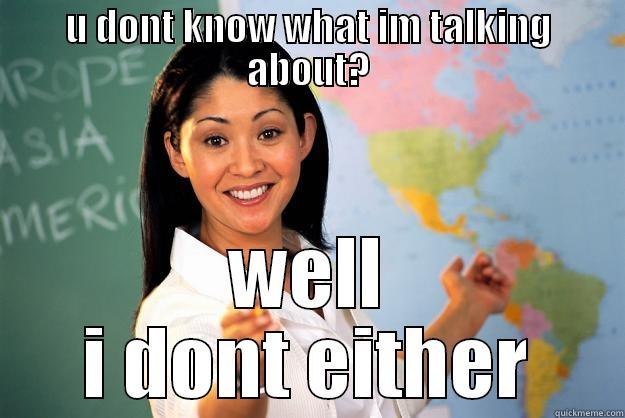 U DONT KNOW WHAT IM TALKING ABOUT? WELL I DONT EITHER Unhelpful High School Teacher
