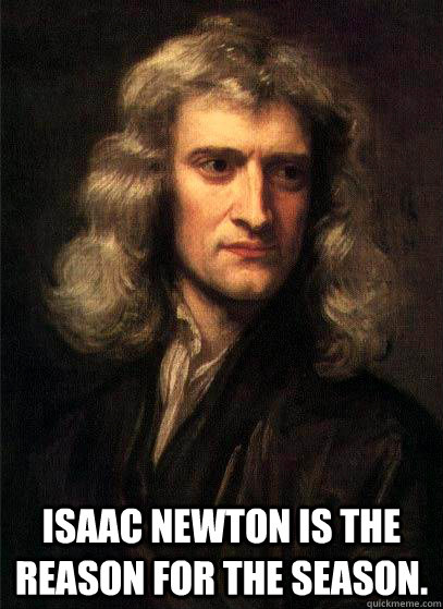  Isaac Newton is the reason for the season. -  Isaac Newton is the reason for the season.  Sir Isaac Newton