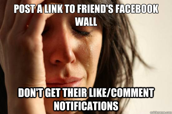 Post a link to friend's facebook wall Don't get their like/comment notifications  First World Problems