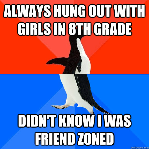 Always hung out with girls in 8th grade Didn't know I was friend zoned  Socially Awesome Awkward Penguin
