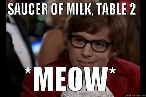 Saucer of milk, table 2! - SAUCER OF MILK, TABLE 2 *MEOW* Dangerously - Austin Powers