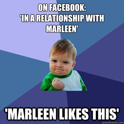 On Facebook: 
'In a relationship with Marleen' 'Marleen likes this'  Success Kid