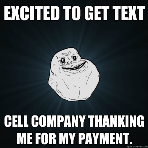 Excited to get text Cell company thanking me for my payment.  Forever Alone