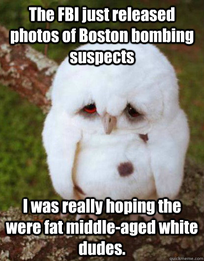 The FBI just released photos of Boston bombing suspects I was really hoping the were fat middle-aged white dudes.  Depressed Baby Owl