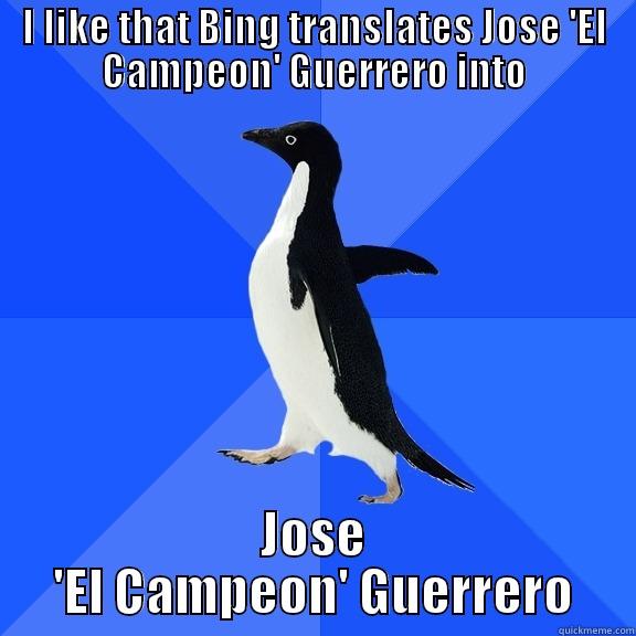 I LIKE THAT BING TRANSLATES JOSE 'EL CAMPEON' GUERRERO INTO JOSE 'EL CAMPEON' GUERRERO Socially Awkward Penguin