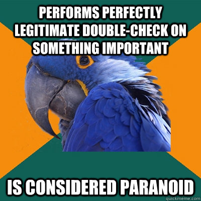 performs perfectly legitimate double-check on something important is considered paranoid  Paranoid Parrot