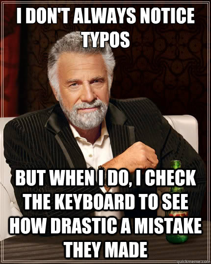 I don't always notice typos But when i do, I check the keyboard to see how drastic a mistake they made  The Most Interesting Man In The World