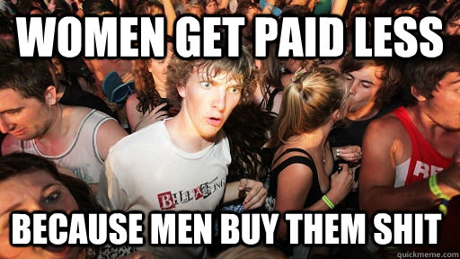 Women get paid less because men buy them shit  Sudden Clarity Clarence