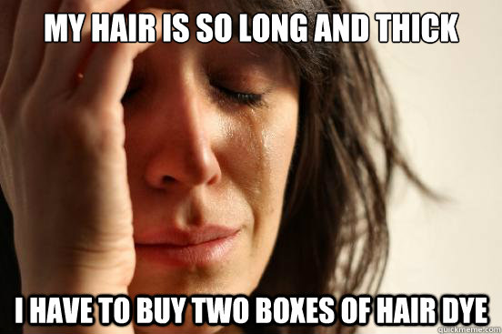 My hair is so long and thick I have to buy two boxes of hair dye - My hair is so long and thick I have to buy two boxes of hair dye  First World Problems