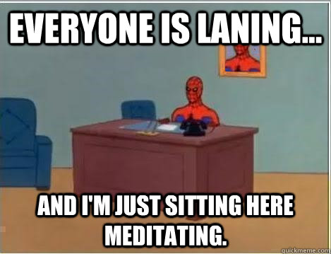 Everyone is laning... And I'm just sitting here meditating.  