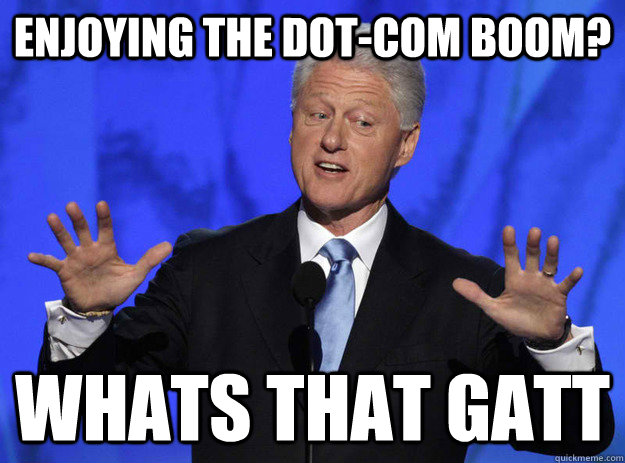 enjoying the dot-com boom? whats that gatt  Set you up in the 90s Clinton