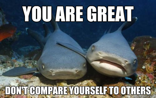 you are great don't compare yourself to others - you are great don't compare yourself to others  Compassionate Shark Friend