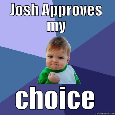 JOSH APPROVES MY CHOICE Success Kid