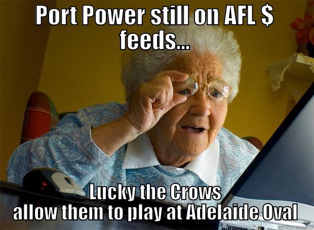 PORT POWER STILL ON AFL $ FEEDS... LUCKY THE CROWS ALLOW THEM TO PLAY AT ADELAIDE OVAL Grandma finds the Internet