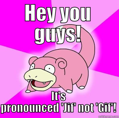 HEY YOU GUYS! IT'S PRONOUNCED 'JIF' NOT 'GIF'! Slowpoke