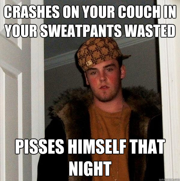 crashes on your couch in your sweatpants wasted pisses himself that night  Scumbag Steve
