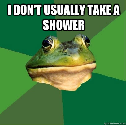 I don't usually take a shower   Foul Bachelor Frog