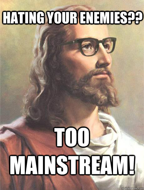 Hating your enemies?? too mainstream!  Hipster jesus