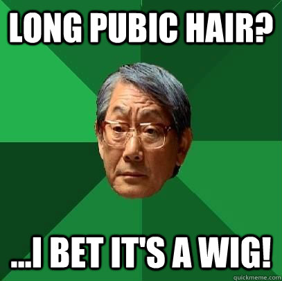 Long pubic hair? ...I bet it's a wig! - Long pubic hair? ...I bet it's a wig!  High Expectations Asian Father