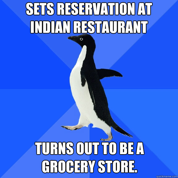 Sets reservation at    Indian Restaurant  Turns out to be a     Grocery Store.   Socially Awkward Penguin