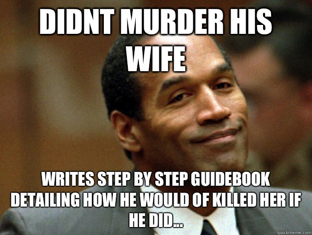 Didnt murder his wife Writes step by step guidebook detailing how he would of killed her if he did... - Didnt murder his wife Writes step by step guidebook detailing how he would of killed her if he did...  Oj simpson