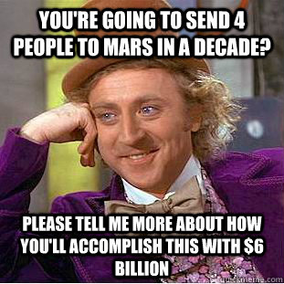 you're going to send 4 people to mars in a decade? please tell me more about how you'll accomplish this with $6 billion  Condescending Wonka