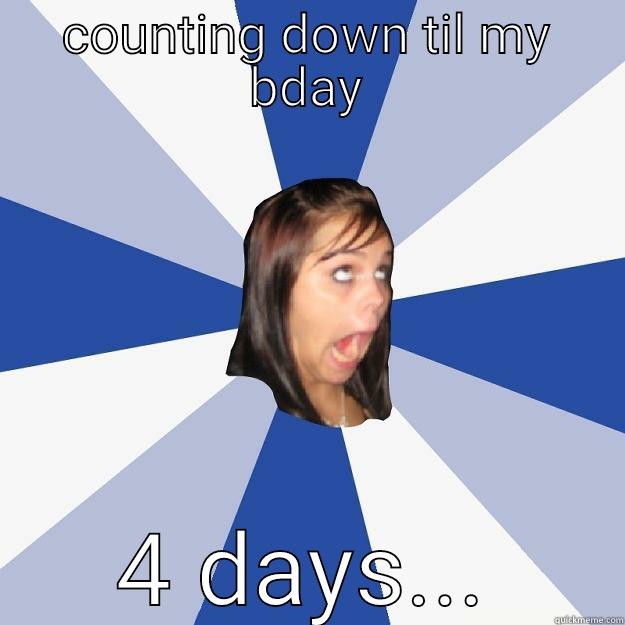 COUNTING DOWN TIL MY BDAY 4 DAYS... Annoying Facebook Girl
