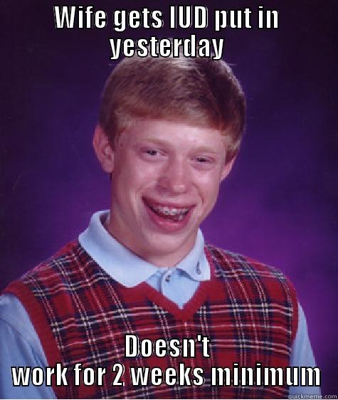 WIFE GETS IUD PUT IN YESTERDAY DOESN'T WORK FOR 2 WEEKS MINIMUM Bad Luck Brian