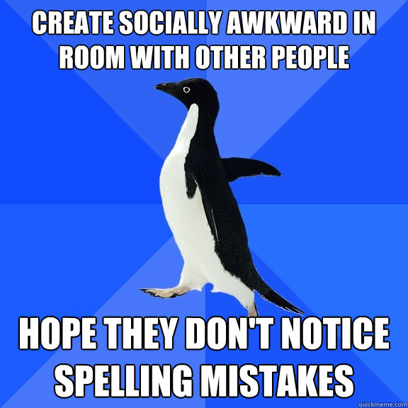 Create socially awkward in room with other people  hope they don't notice spelling mistakes  Socially Awkward Penguin