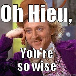 OH HIEU,  YOU'RE SO WISE Condescending Wonka