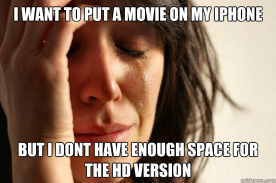 i want to put a movie on my iphone but i dont have enough space for the hd version  First World Problems
