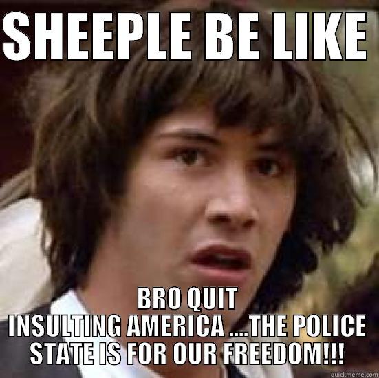 SHEEPLE BE LIKE  BRO QUIT INSULTING AMERICA ....THE POLICE STATE IS FOR OUR FREEDOM!!! conspiracy keanu