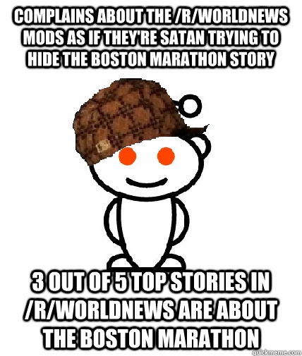 Complains about the /r/worldnews mods as if they're satan trying to hide the boston marathon story  3 out of 5 top stories in /r/worldnews are about the boston marathon - Complains about the /r/worldnews mods as if they're satan trying to hide the boston marathon story  3 out of 5 top stories in /r/worldnews are about the boston marathon  Scumbag Reddit