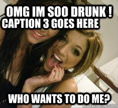 omg im soo drunk ! who wants to do me?  Caption 3 goes here  sluts