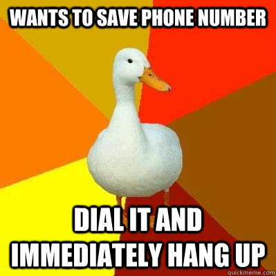wants to save phone number dial it and immediately hang up - wants to save phone number dial it and immediately hang up  Tech Impaired Duck