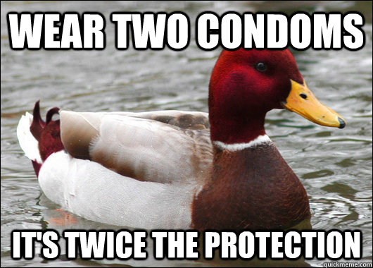 Wear two condoms it's twice the protection  Malicious Advice Mallard