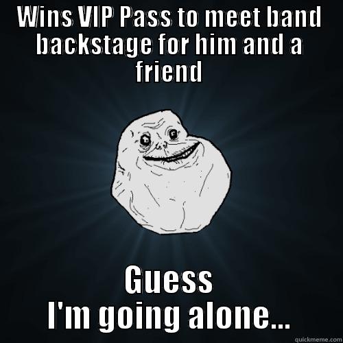 WINS VIP PASS TO MEET BAND BACKSTAGE FOR HIM AND A FRIEND GUESS I'M GOING ALONE... Forever Alone