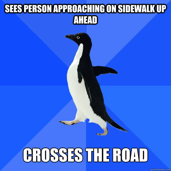 Sees person approaching on sidewalk up ahead   crosses the road  Socially Awkward Penguin
