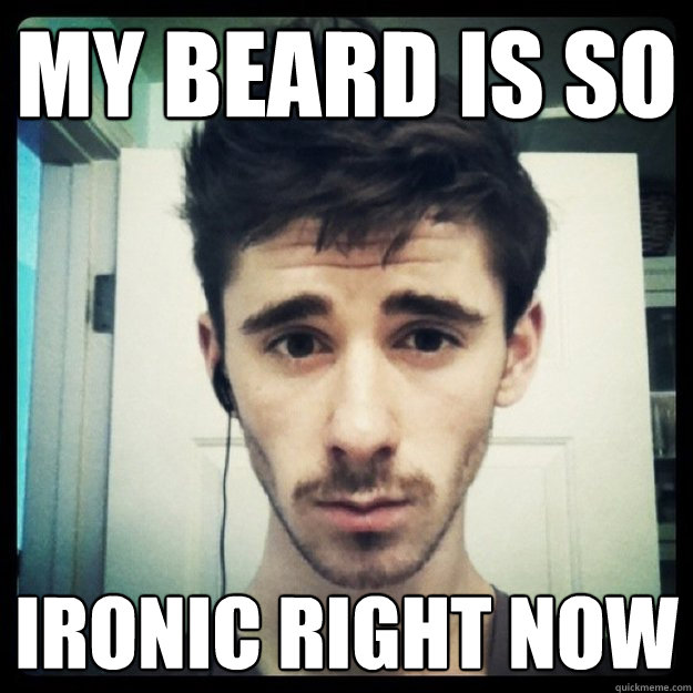 My beard is so  ironic right now - My beard is so  ironic right now  Moderately Hipster Corbin
