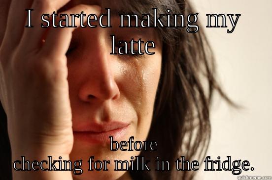 I STARTED MAKING MY LATTE BEFORE CHECKING FOR MILK IN THE FRIDGE. First World Problems
