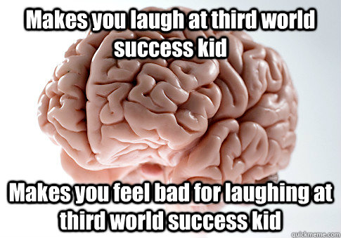 Makes you laugh at third world success kid Makes you feel bad for laughing at third world success kid  Scumbag Brain
